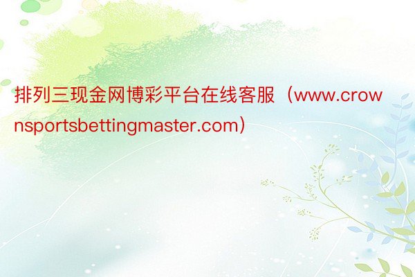 排列三现金网博彩平台在线客服（www.crownsportsbettingmaster.com）