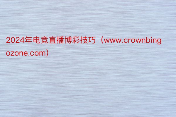 2024年电竞直播博彩技巧（www.crownbingozone.com）