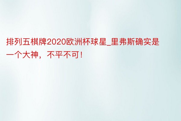 排列五棋牌2020欧洲杯球星_里弗斯确实是一个大神，不平不可！