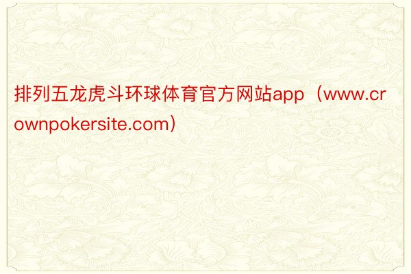 排列五龙虎斗环球体育官方网站app（www.crownpokersite.com）