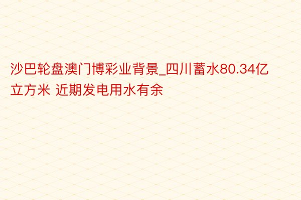 沙巴轮盘澳门博彩业背景_四川蓄水80.34亿立方米 近期发电用水有余