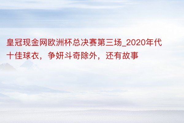 皇冠现金网欧洲杯总决赛第三场_2020年代十佳球衣，争妍斗奇除外，还有故事