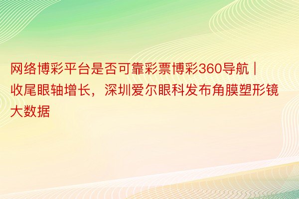 网络博彩平台是否可靠彩票博彩360导航 | 收尾眼轴增长，深圳爱尔眼科发布角膜塑形镜大数据