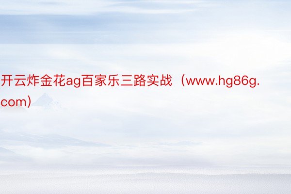 开云炸金花ag百家乐三路实战（www.hg86g.com）