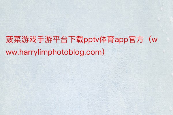 菠菜游戏手游平台下载pptv体育app官方（www.harrylimphotoblog.com）