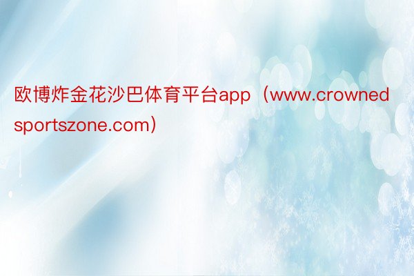 欧博炸金花沙巴体育平台app（www.crownedsportszone.com）