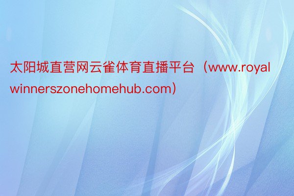 太阳城直营网云雀体育直播平台（www.royalwinnerszonehomehub.com）