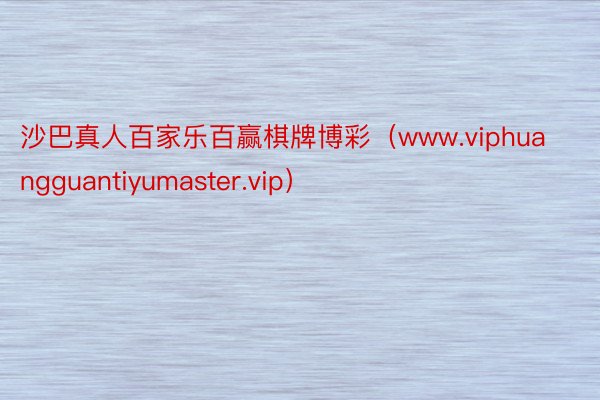 沙巴真人百家乐百赢棋牌博彩（www.viphuangguantiyumaster.vip）