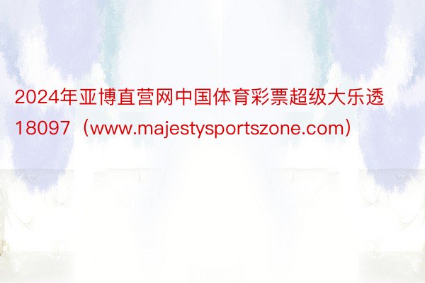 2024年亚博直营网中国体育彩票超级大乐透18097（www.majestysportszone.com）