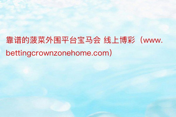 靠谱的菠菜外围平台宝马会 线上博彩（www.bettingcrownzonehome.com）