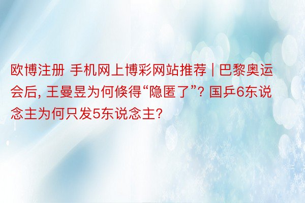 欧博注册 手机网上博彩网站推荐 | 巴黎奥运会后, 王曼昱为何倏得“隐匿了”? 国乒6东说念主为何只发5东说念主?