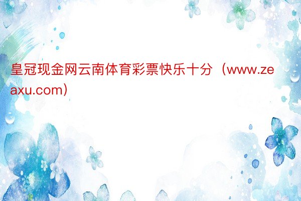 皇冠现金网云南体育彩票快乐十分（www.zeaxu.com）