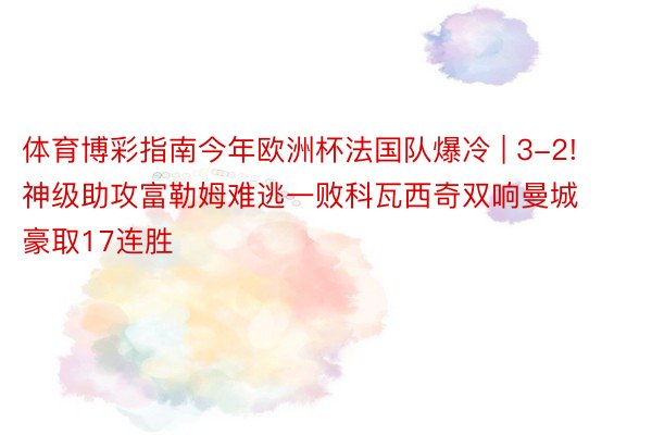 体育博彩指南今年欧洲杯法国队爆冷 | 3-2! 神级助攻富勒姆难逃一败科瓦西奇双响曼城豪取17连胜