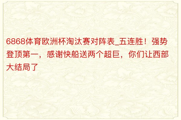 6868体育欧洲杯淘汰赛对阵表_五连胜！强势登顶第一，感谢快船送两个超巨，你们让西部大结局了