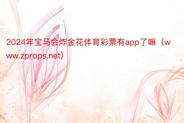 2024年宝马会炸金花体育彩票有app了嘛（www.zprops.net）