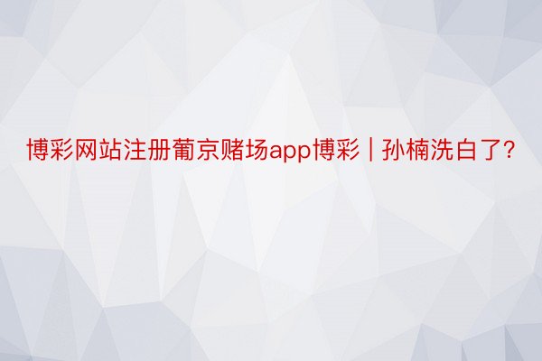 博彩网站注册葡京赌场app博彩 | 孙楠洗白了？