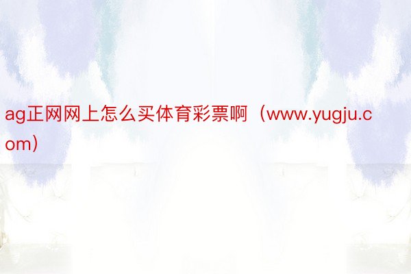 ag正网网上怎么买体育彩票啊（www.yugju.com）