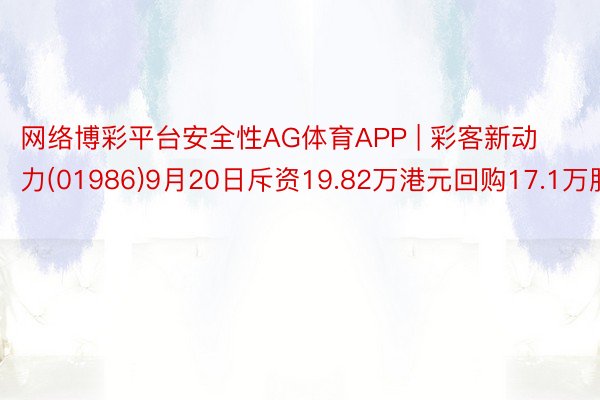 网络博彩平台安全性AG体育APP | 彩客新动力(01986)9月20日斥资19.82万港元回购17.1万股