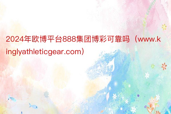 2024年欧博平台888集团博彩可靠吗（www.kinglyathleticgear.com）