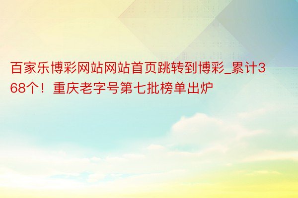 百家乐博彩网站网站首页跳转到博彩_累计368个！重庆老字号第七批榜单出炉