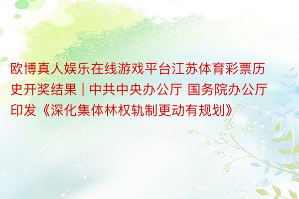 欧博真人娱乐在线游戏平台江苏体育彩票历史开奖结果 | 中共中央办公厅 国务院办公厅 印发《深化集体林权轨制更动有规划》