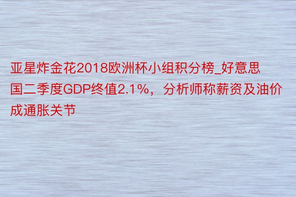 亚星炸金花2018欧洲杯小组积分榜_好意思国二季度GDP终值2.1%,分析师称薪资及油价成通胀关节